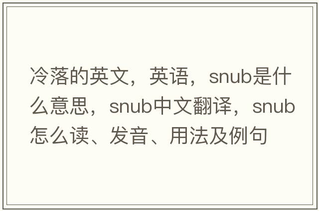 冷落的英文，英語(yǔ)，snub是什么意思，snub中文翻譯，snub怎么讀、發(fā)音、用法及例句