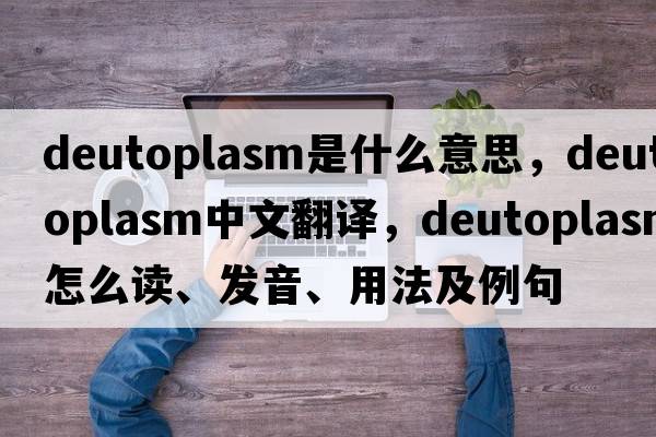 deutoplasm是什么意思，deutoplasm中文翻譯，deutoplasm怎么讀、發(fā)音、用法及例句