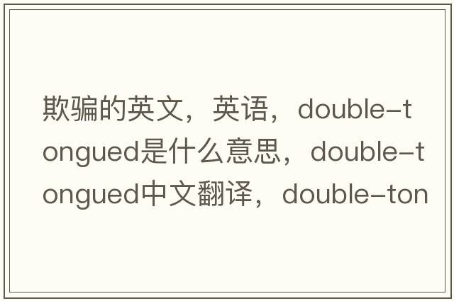欺騙的英文，英語(yǔ)，double-tongued是什么意思，double-tongued中文翻譯，double-tongued怎么讀、發(fā)音、用法及例句