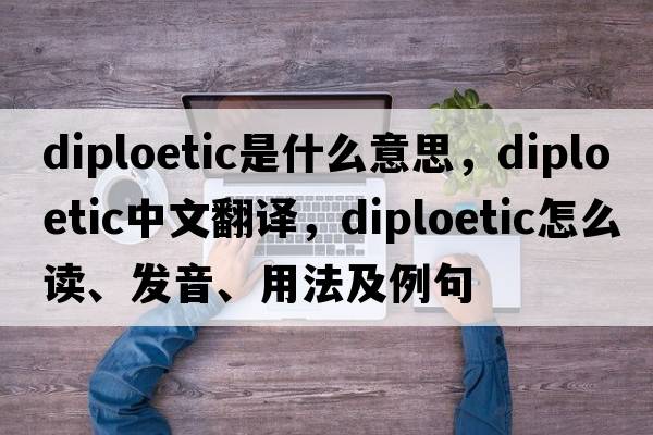 diploetic是什么意思，diploetic中文翻譯，diploetic怎么讀、發(fā)音、用法及例句