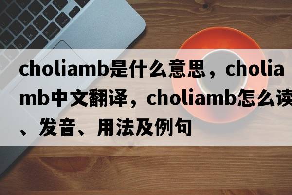choliamb是什么意思，choliamb中文翻譯，choliamb怎么讀、發(fā)音、用法及例句