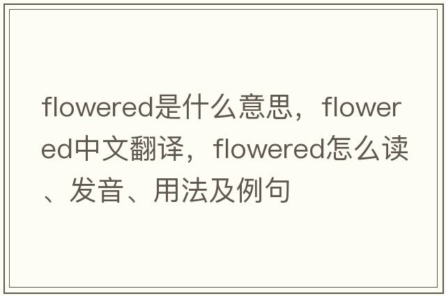 flowered是什么意思，flowered中文翻譯，flowered怎么讀、發(fā)音、用法及例句