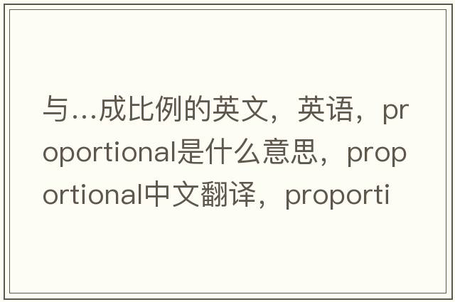 與…成比例的英文，英語(yǔ)，proportional是什么意思，proportional中文翻譯，proportional怎么讀、發(fā)音、用法及例句