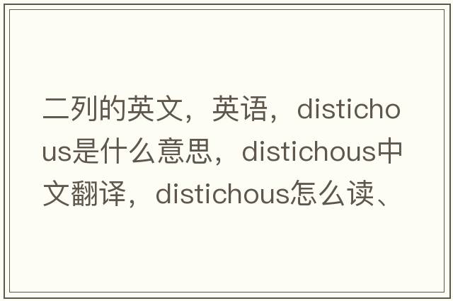 二列的英文，英語(yǔ)，distichous是什么意思，distichous中文翻譯，distichous怎么讀、發(fā)音、用法及例句