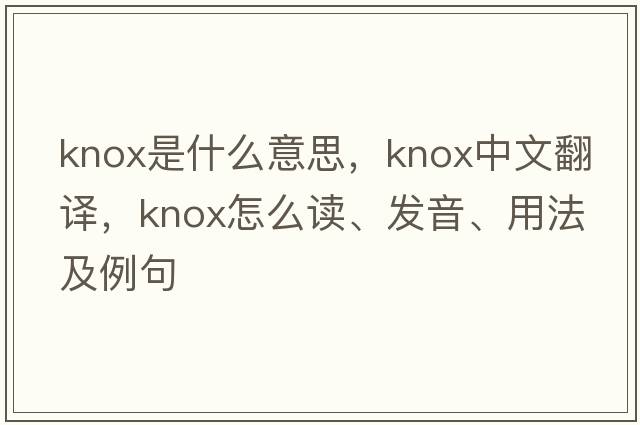 Knox是什么意思，Knox中文翻譯，Knox怎么讀、發(fā)音、用法及例句