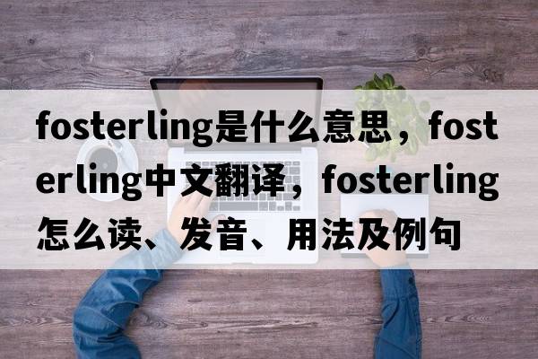 fosterling是什么意思，fosterling中文翻譯，fosterling怎么讀、發(fā)音、用法及例句