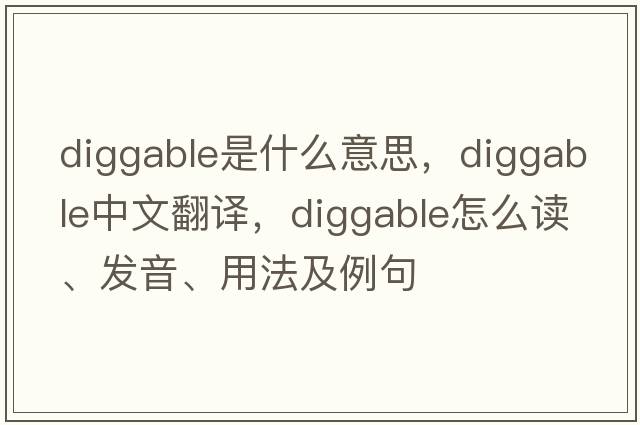 diggable是什么意思，diggable中文翻譯，diggable怎么讀、發(fā)音、用法及例句