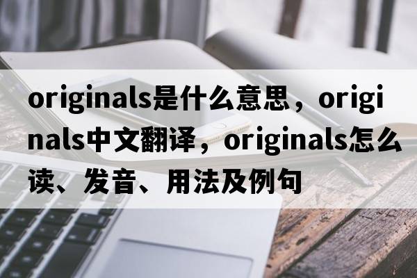 originals是什么意思，originals中文翻譯，originals怎么讀、發(fā)音、用法及例句