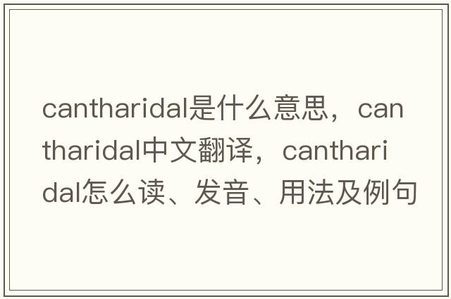 cantharidal是什么意思，cantharidal中文翻譯，cantharidal怎么讀、發(fā)音、用法及例句