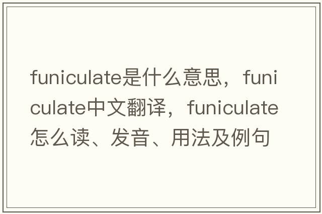 funiculate是什么意思，funiculate中文翻譯，funiculate怎么讀、發(fā)音、用法及例句