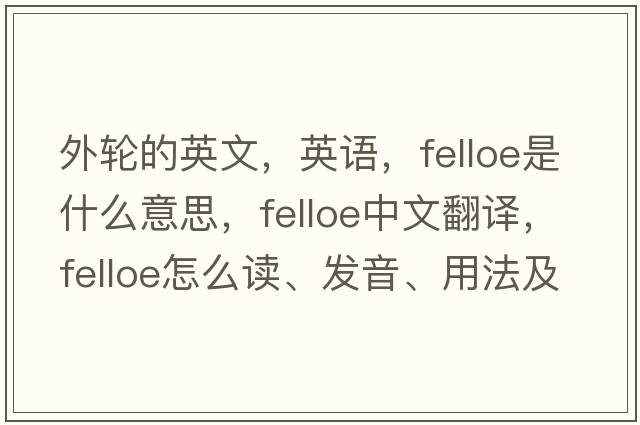 外輪的英文，英語(yǔ)，felloe是什么意思，felloe中文翻譯，felloe怎么讀、發(fā)音、用法及例句