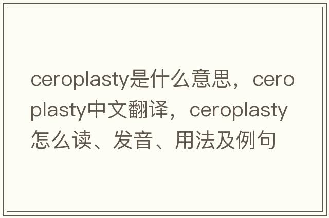 ceroplasty是什么意思，ceroplasty中文翻譯，ceroplasty怎么讀、發(fā)音、用法及例句