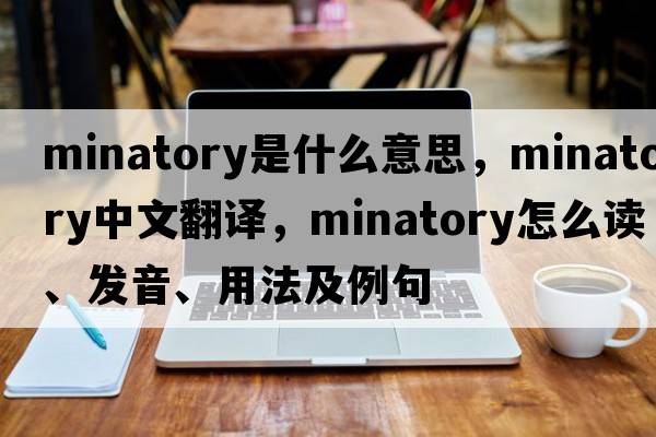 minatory是什么意思，minatory中文翻譯，minatory怎么讀、發(fā)音、用法及例句