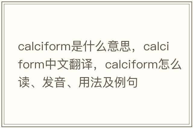 calciform是什么意思，calciform中文翻譯，calciform怎么讀、發(fā)音、用法及例句