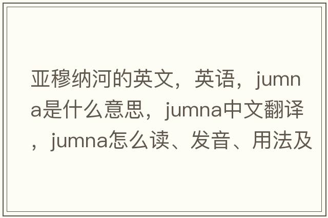亞穆納河的英文，英語(yǔ)，Jumna是什么意思，Jumna中文翻譯，Jumna怎么讀、發(fā)音、用法及例句