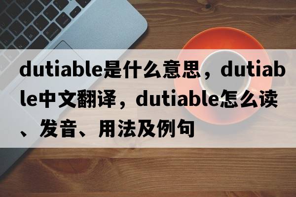 dutiable是什么意思，dutiable中文翻譯，dutiable怎么讀、發(fā)音、用法及例句