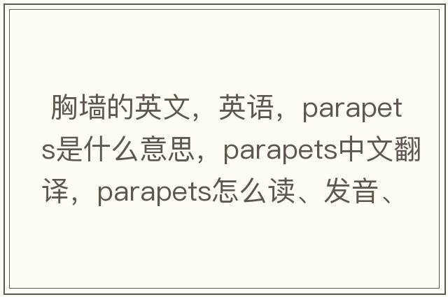 胸墻的英文，英語(yǔ)，parapets是什么意思，parapets中文翻譯，parapets怎么讀、發(fā)音、用法及例句