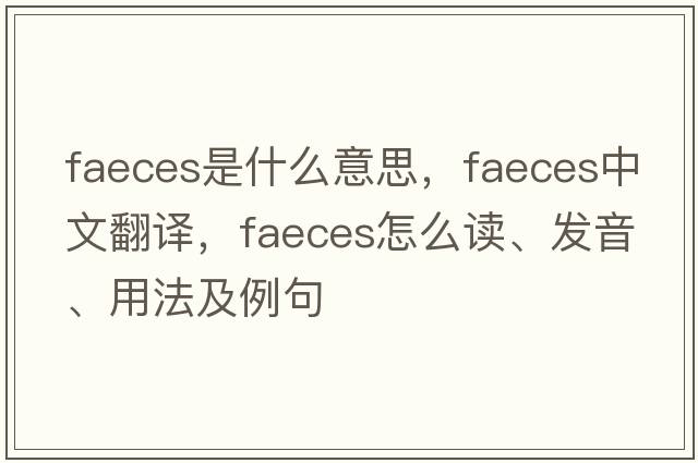 faeces是什么意思，faeces中文翻譯，faeces怎么讀、發(fā)音、用法及例句