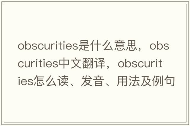 obscurities是什么意思，obscurities中文翻譯，obscurities怎么讀、發(fā)音、用法及例句