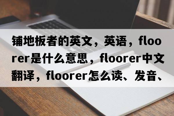 鋪地板者的英文，英語(yǔ)，floorer是什么意思，floorer中文翻譯，floorer怎么讀、發(fā)音、用法及例句