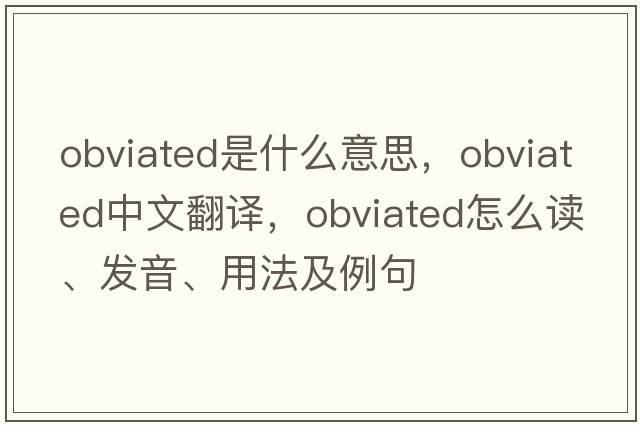 obviated是什么意思，obviated中文翻譯，obviated怎么讀、發(fā)音、用法及例句