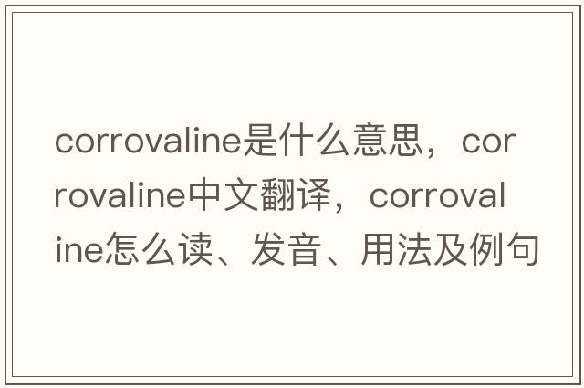 corrovaline是什么意思，corrovaline中文翻譯，corrovaline怎么讀、發(fā)音、用法及例句