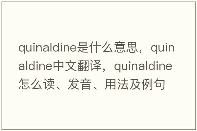 quinaldine是什么意思，quinaldine中文翻譯，quinaldine怎么讀、發(fā)音、用法及例句