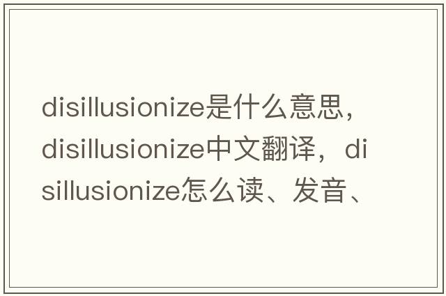 disillusionize是什么意思，disillusionize中文翻譯，disillusionize怎么讀、發(fā)音、用法及例句