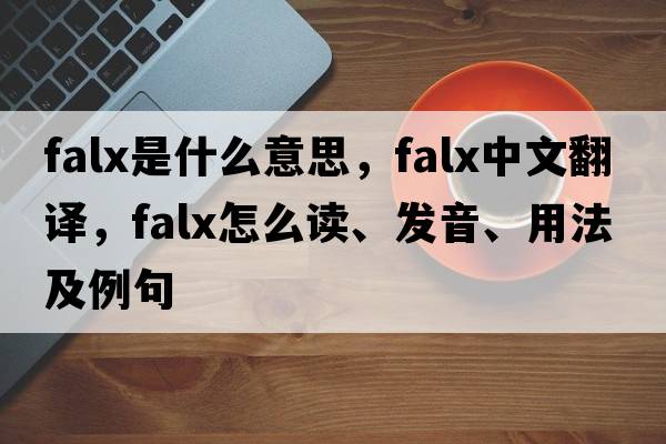 falx是什么意思，falx中文翻譯，falx怎么讀、發(fā)音、用法及例句