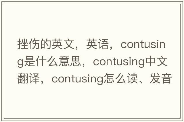 挫傷的英文，英語(yǔ)，contusing是什么意思，contusing中文翻譯，contusing怎么讀、發(fā)音、用法及例句