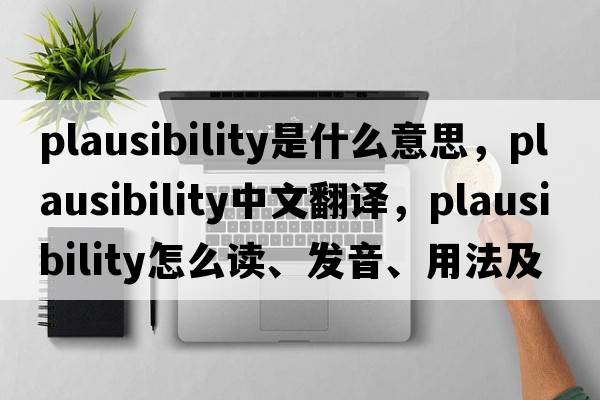 plausibility是什么意思，plausibility中文翻譯，plausibility怎么讀、發(fā)音、用法及例句