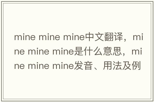 mine mine mine中文翻譯，mine mine mine是什么意思，mine mine mine發(fā)音、用法及例句