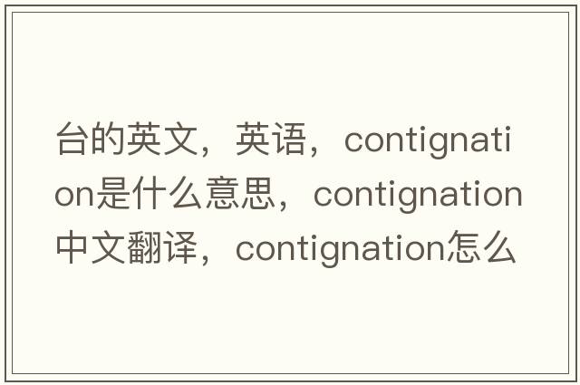 臺的英文，英語(yǔ)，contignation是什么意思，contignation中文翻譯，contignation怎么讀、發(fā)音、用法及例句