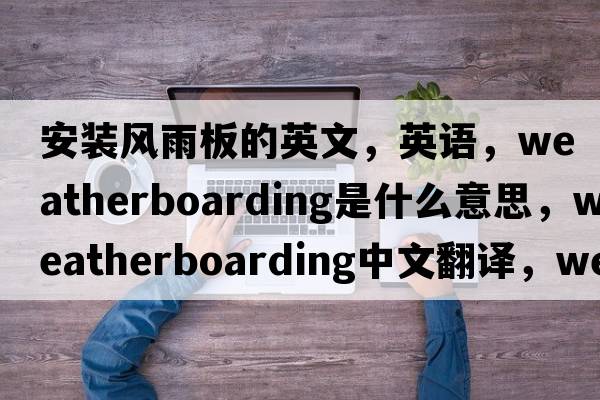 安裝風(fēng)雨板的英文，英語(yǔ)，weatherboarding是什么意思，weatherboarding中文翻譯，weatherboarding怎么讀、發(fā)音、用法及例句