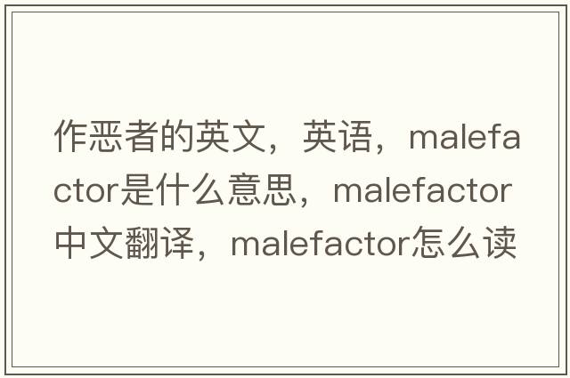作惡者的英文，英語(yǔ)，malefactor是什么意思，malefactor中文翻譯，malefactor怎么讀、發(fā)音、用法及例句