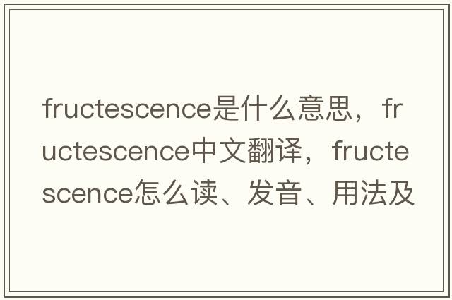 fructescence是什么意思，fructescence中文翻譯，fructescence怎么讀、發(fā)音、用法及例句