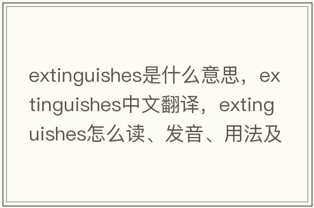 extinguishes是什么意思，extinguishes中文翻譯，extinguishes怎么讀、發(fā)音、用法及例句