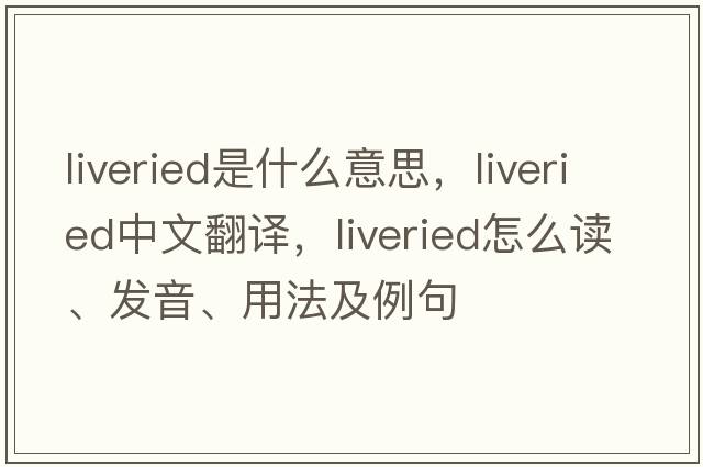 liveried是什么意思，liveried中文翻譯，liveried怎么讀、發(fā)音、用法及例句