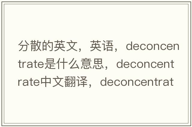 分散的英文，英語(yǔ)，deconcentrate是什么意思，deconcentrate中文翻譯，deconcentrate怎么讀、發(fā)音、用法及例句