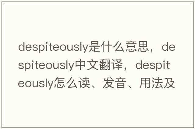 despiteously是什么意思，despiteously中文翻譯，despiteously怎么讀、發(fā)音、用法及例句