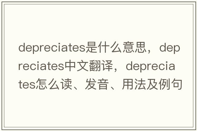 depreciates是什么意思，depreciates中文翻譯，depreciates怎么讀、發(fā)音、用法及例句
