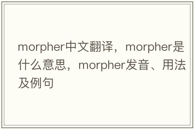 morpher中文翻譯，morpher是什么意思，morpher發(fā)音、用法及例句