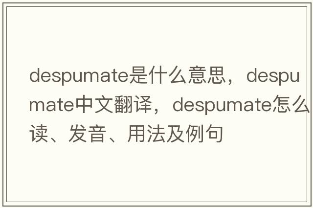 despumate是什么意思，despumate中文翻譯，despumate怎么讀、發(fā)音、用法及例句