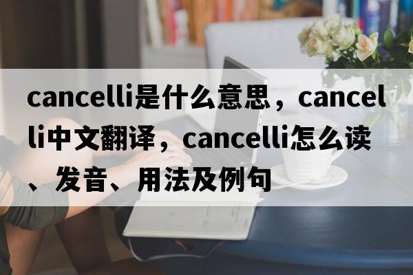 cancelli是什么意思，cancelli中文翻譯，cancelli怎么讀、發(fā)音、用法及例句