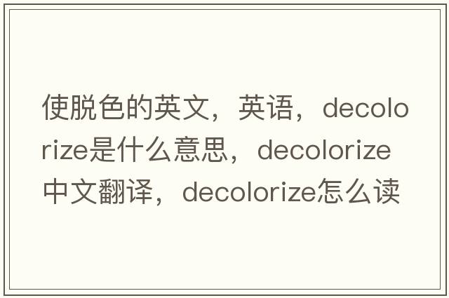 使脫色的英文，英語(yǔ)，decolorize是什么意思，decolorize中文翻譯，decolorize怎么讀、發(fā)音、用法及例句