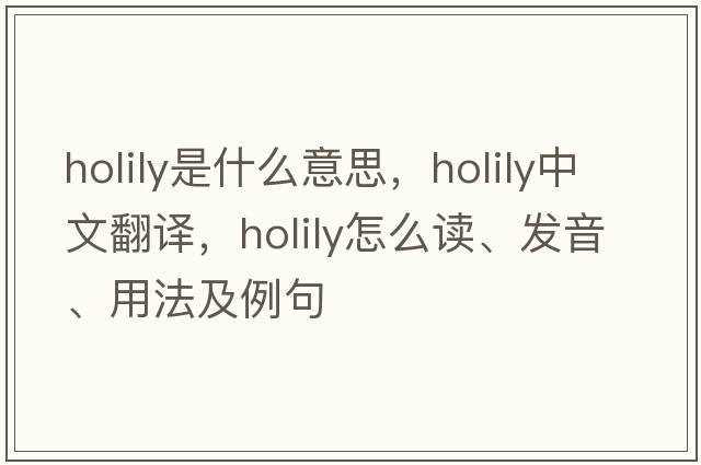 holily是什么意思，holily中文翻譯，holily怎么讀、發(fā)音、用法及例句