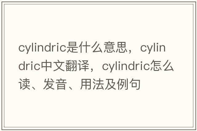 cylindric是什么意思，cylindric中文翻譯，cylindric怎么讀、發(fā)音、用法及例句