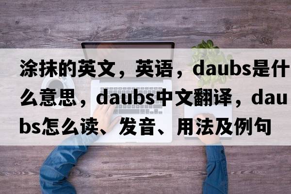涂抹的英文，英語(yǔ)，daubs是什么意思，daubs中文翻譯，daubs怎么讀、發(fā)音、用法及例句