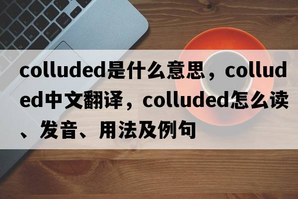 colluded是什么意思，colluded中文翻譯，colluded怎么讀、發(fā)音、用法及例句