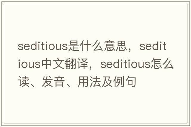 seditious是什么意思，seditious中文翻譯，seditious怎么讀、發(fā)音、用法及例句
